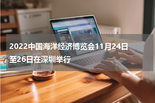 2022中国海洋经济博览会11月24日至26日在深圳举行