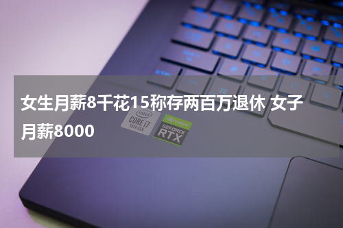 女生月薪8千花15称存两百万退休 女子月薪8000