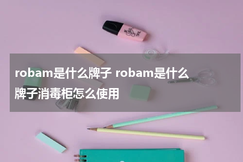 robam是什么牌子 robam是什么牌子消毒柜怎么使用