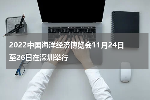 2022中国海洋经济博览会11月24日至26日在深圳举行
