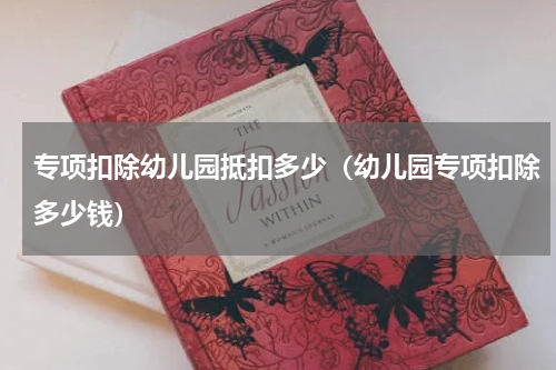 专项扣除幼儿园抵扣多少（幼儿园专项扣除多少钱）