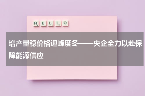 增产量稳价格迎峰度冬——央企全力以赴保障能源供应