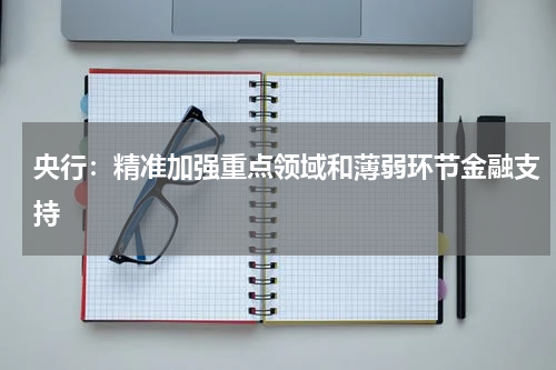 央行：精准加强重点领域和薄弱环节金融支持