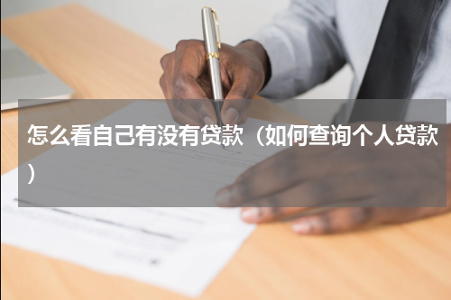 怎么看自己有没有贷款（如何查询个人贷款）