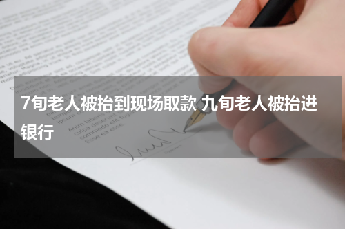 7旬老人被抬到现场取款 九旬老人被抬进银行