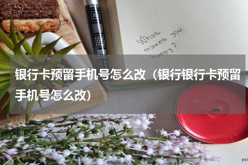 银行卡预留手机号怎么改（银行银行卡预留手机号怎么改）