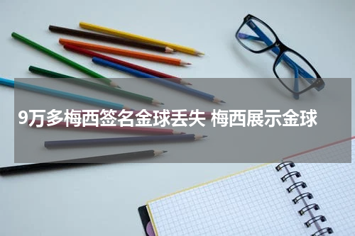 9万多梅西签名金球丢失 梅西展示金球