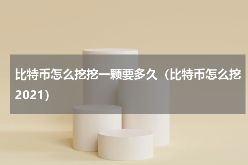 比特币怎么挖挖一颗要多久（比特币怎么挖2021）