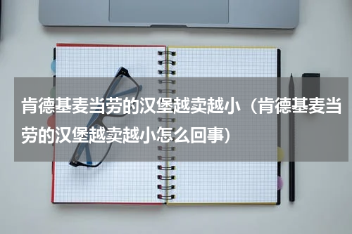肯德基麦当劳的汉堡越卖越小（肯德基麦当劳的汉堡越卖越小怎么回事）