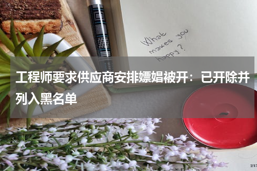 工程师要求供应商安排嫖娼被开：已开除并列入黑名单