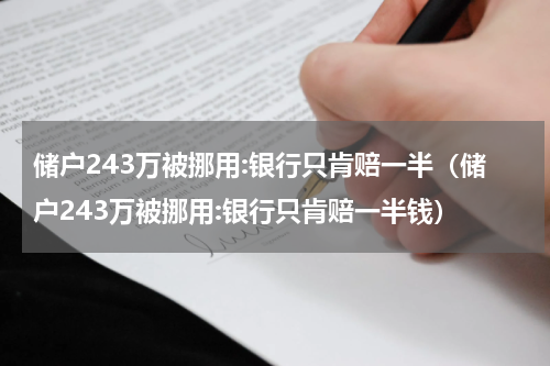 储户243万被挪用:银行只肯赔一半（储户243万被挪用:银行只肯赔一半钱）
