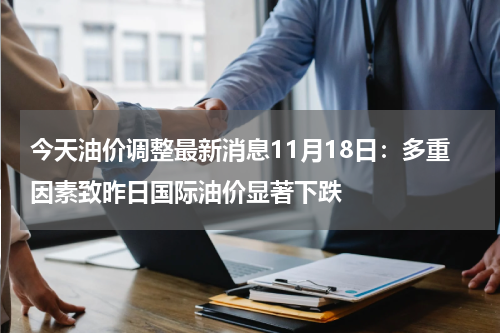 今天油价调整最新消息11月18日：多重因素致昨日国际油价显著下跌
