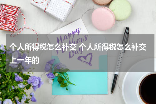 个人所得税怎么补交 个人所得税怎么补交上一年的