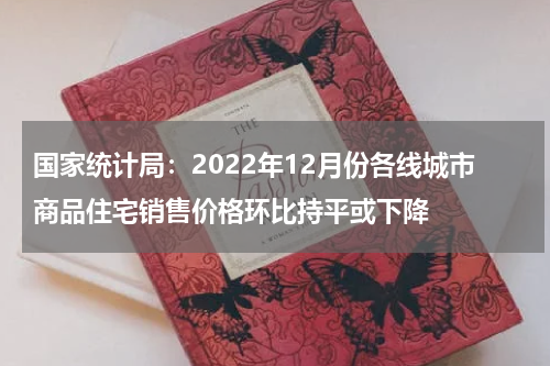 国家统计局：2022年12月份各线城市商品住宅销售价格环比持平或下降
