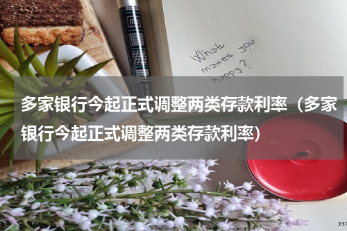 多家银行今起正式调整两类存款利率（多家银行今起正式调整两类存款利率）