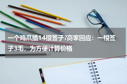 一个鸡爪插14根签子?商家回应：一根签子3毛，为方便计算价格