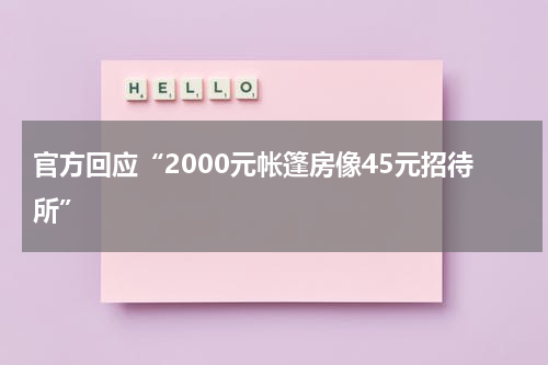 官方回应“2000元帐篷房像45元招待所”