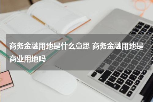 商务金融用地是什么意思 商务金融用地是商业用地吗