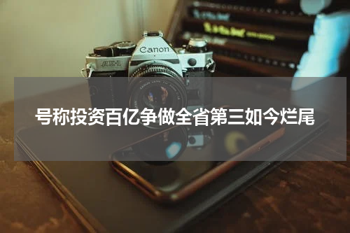 号称投资百亿争做全省第三如今烂尾