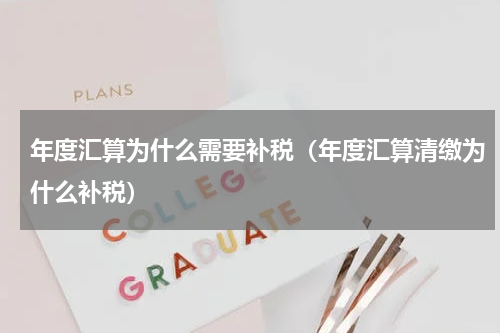 年度汇算为什么需要补税（年度汇算清缴为什么补税）