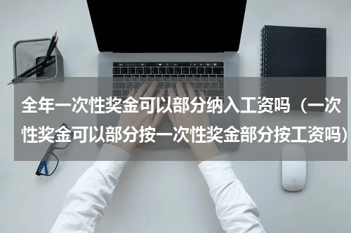 全年一次性奖金可以部分纳入工资吗（一次性奖金可以部分按一次性奖金部分按工资吗）
