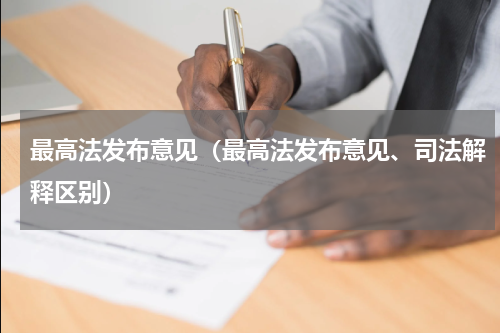 最高法发布意见（最高法发布意见、司法解释区别）