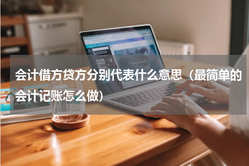 会计借方贷方分别代表什么意思（最简单的会计记账怎么做）