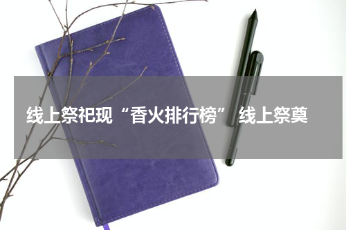 线上祭祀现“香火排行榜” 线上祭奠