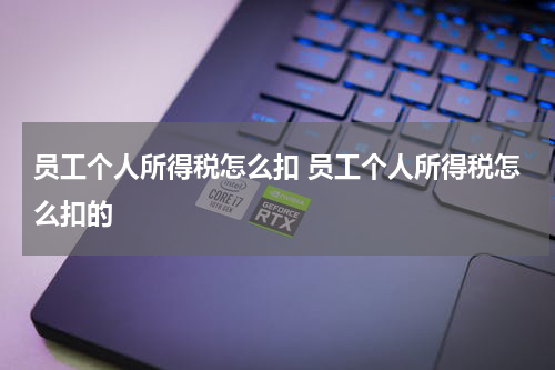 员工个人所得税怎么扣 员工个人所得税怎么扣的