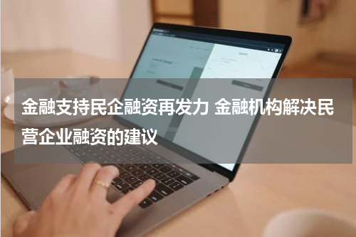 金融支持民企融资再发力 金融机构解决民营企业融资的建议