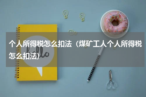 个人所得税怎么扣法（煤矿工人个人所得税怎么扣法）