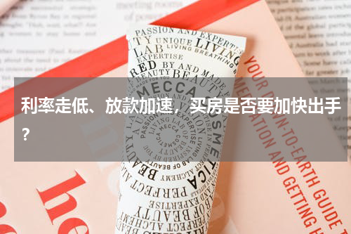 利率走低、放款加速，买房是否要加快出手？