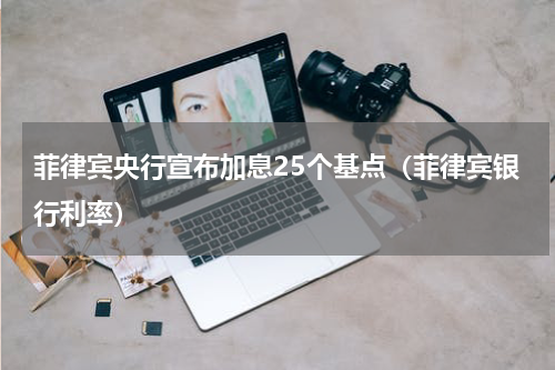 菲律宾央行宣布加息25个基点（菲律宾银行利率）