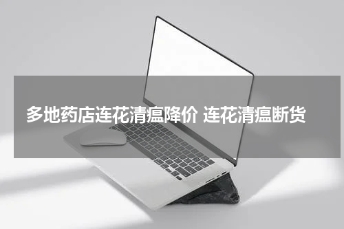 多地药店连花清瘟降价 连花清瘟断货