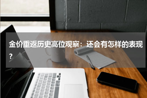金价重返历史高位观察：还会有怎样的表现？