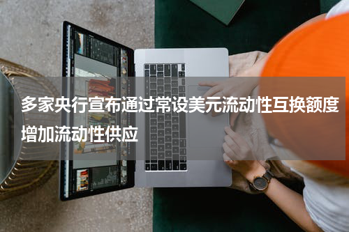 多家央行宣布通过常设美元流动性互换额度增加流动性供应