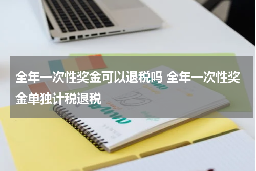 全年一次性奖金可以退税吗 全年一次性奖金单独计税退税