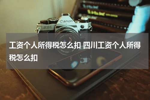 工资个人所得税怎么扣 四川工资个人所得税怎么扣