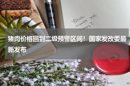 猪肉价格回到二级预警区间！国家发改委最新发布