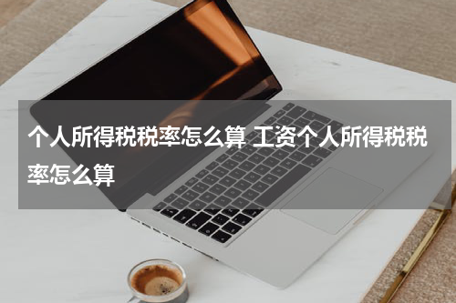 个人所得税税率怎么算 工资个人所得税税率怎么算