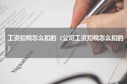 工资扣税怎么扣的（公司工资扣税怎么扣的）