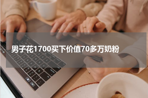 男子花1700买下价值70多万奶粉