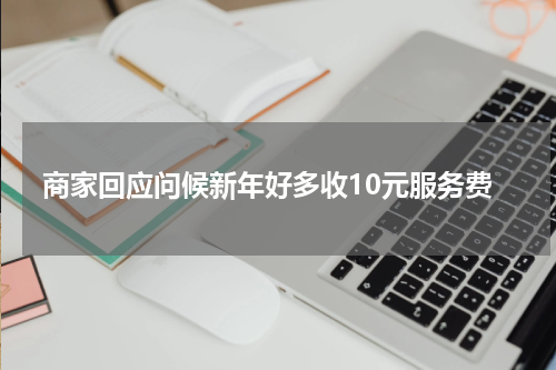 商家回应问候新年好多收10元服务费