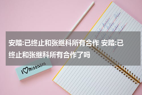 安踏:已终止和张继科所有合作 安踏:已终止和张继科所有合作了吗