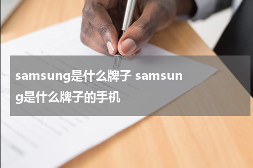 samsung是什么牌子 samsung是什么牌子的手机