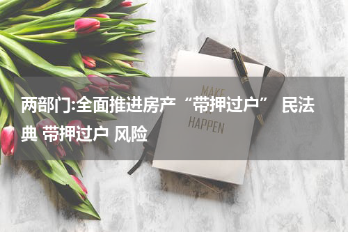 两部门:全面推进房产“带押过户” 民法典 带押过户 风险