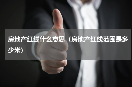 房地产红线什么意思（房地产红线范围是多少米）