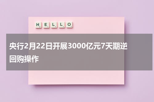 央行2月22日开展3000亿元7天期逆回购操作