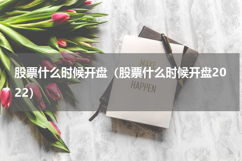 股票什么时候开盘（股票什么时候开盘2022）