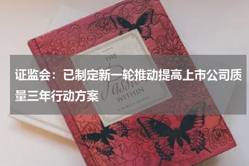 证监会：已制定新一轮推动提高上市公司质量三年行动方案